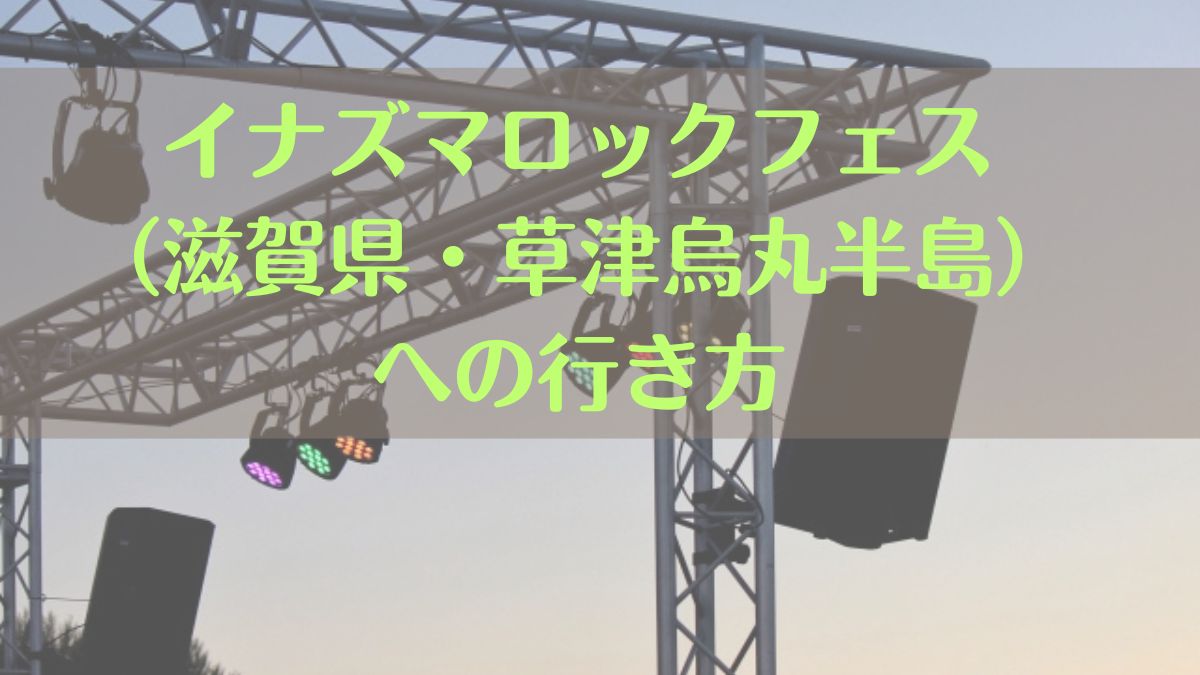 イナズマロックフェス滋賀県草津烏丸半島　への行き方