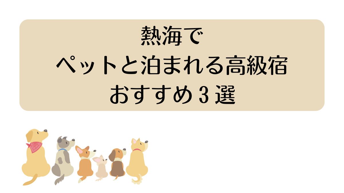 熱海でペットと泊まれる高級宿おすすめ3選