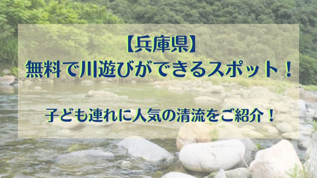 兵庫県で無料で川遊びができるスポット5選！子ども連れに人気の清流をご紹介！